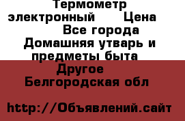 Термометр электронный 	 . › Цена ­ 300 - Все города Домашняя утварь и предметы быта » Другое   . Белгородская обл.